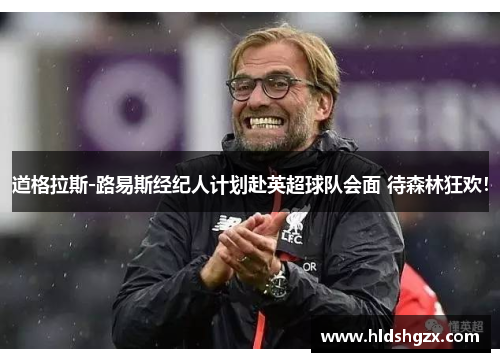 道格拉斯-路易斯经纪人计划赴英超球队会面 待森林狂欢！