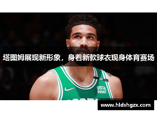 塔图姆展现新形象，身着新款球衣现身体育赛场
